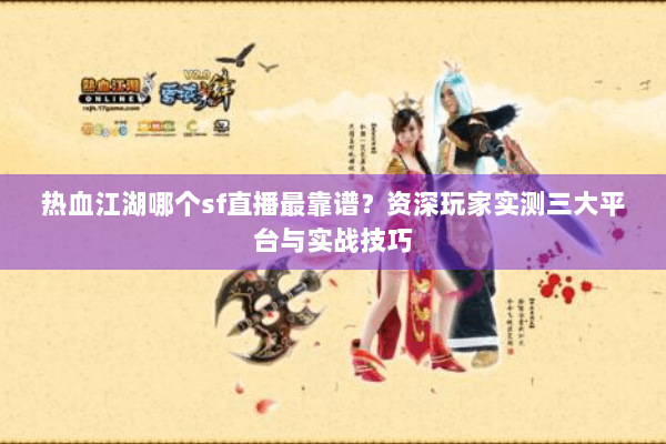 热血江湖哪个sf直播最靠谱?资深玩家实测三大平台与实战技巧 热血江湖哪个sf直播最靠谱?资深玩家实测三大平台与实战技巧