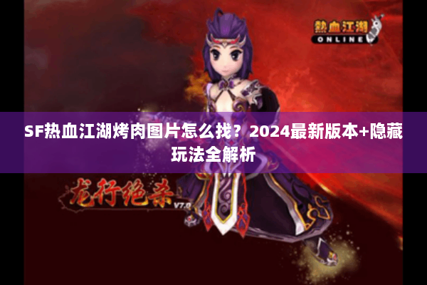 SF热血江湖烤肉图片怎么找？2024最新版本+隐藏玩法全解析