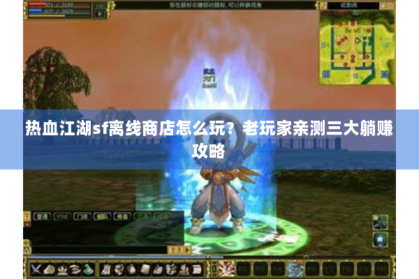 热血江湖sf离线商店怎么玩?老玩家亲测三大躺赚攻略 热血江湖sf离线商店怎么玩?老玩家亲测三大躺赚攻略