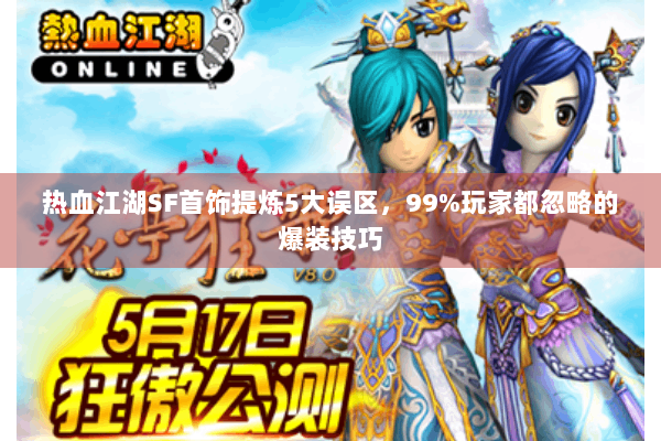 热血江湖SF首饰提炼5大误区,99%玩家都忽略的爆装技巧 热血江湖SF首饰提炼5大误区,99%玩家都忽略的爆装技巧