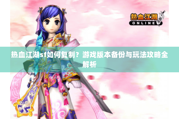 热血江湖sf如何复制？游戏版本备份与玩法攻略全解析