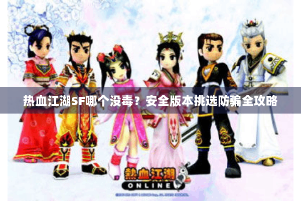 热血江湖SF哪个没毒?安全版本挑选防骗全攻略 热血江湖SF哪个没毒?安全版本挑选防骗全攻略