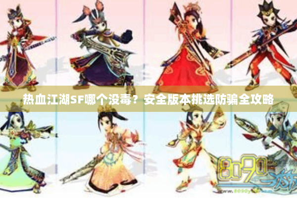 热血江湖SF哪个没毒?安全版本挑选防骗全攻略 热血江湖SF哪个没毒?安全版本挑选防骗全攻略