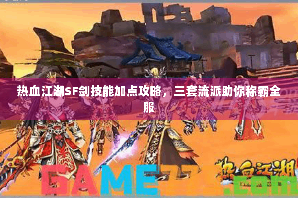热血江湖SF剑技能加点攻略，三套流派助你称霸全服