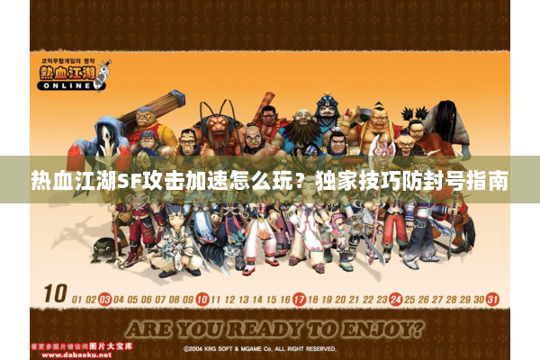 热血江湖SF攻击加速怎么玩?独家技巧防封号指南 热血江湖SF攻击加速怎么玩?独家技巧防封号指南