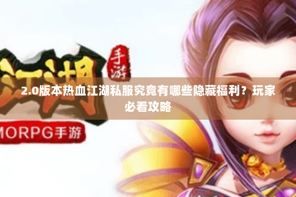 2.0版本热血江湖私服究竟有哪些隐藏福利?玩家必看攻略 2.0版本热血江湖私服究竟有哪些隐藏福利?玩家必看攻略