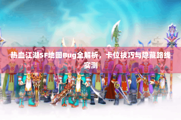 热血江湖SF地图Bug全解析，卡位技巧与隐藏路线实测