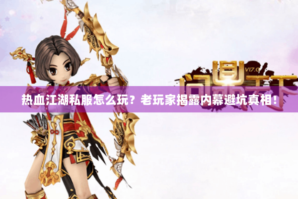 热血江湖私服怎么玩?老玩家揭露内幕避坑真相! 热血江湖私服怎么玩?老玩家揭露内幕避坑真相!