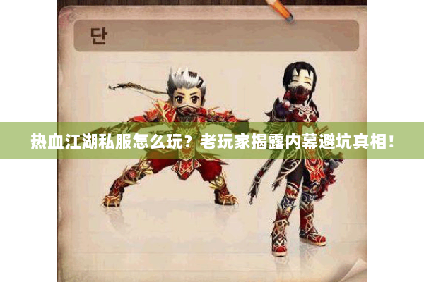 热血江湖私服怎么玩?老玩家揭露内幕避坑真相! 热血江湖私服怎么玩?老玩家揭露内幕避坑真相!