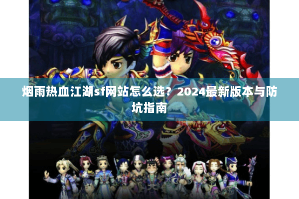 烟雨热血江湖sf网站怎么选？2024最新版本与防坑指南