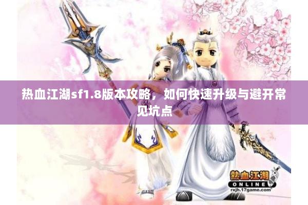 热血江湖sf1.8版本攻略，如何快速升级与避开常见坑点