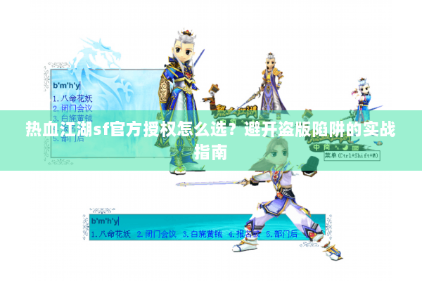 热血江湖sf官方授权怎么选?避开盗版陷阱的实战指南 热血江湖sf官方授权怎么选?避开盗版陷阱的实战指南