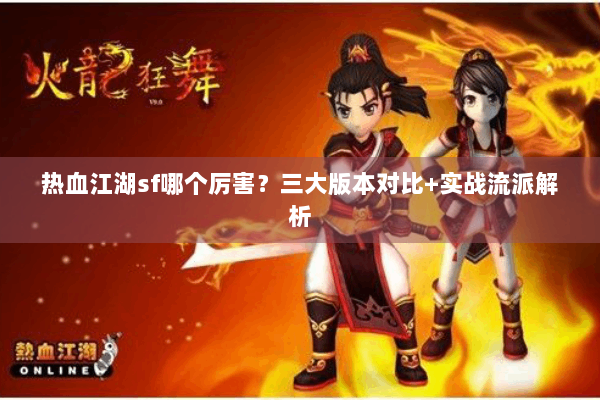 热血江湖sf哪个厉害？三大版本对比+实战流派解析