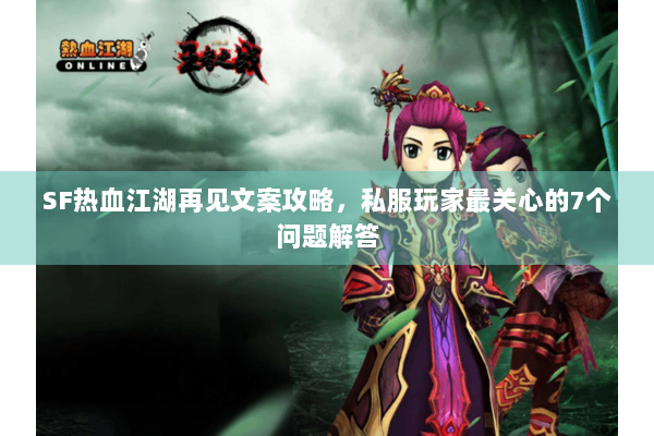 SF热血江湖再见文案攻略,私服玩家最关心的7个问题解答 SF热血江湖再见文案攻略,私服玩家最关心的7个问题解答