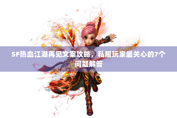 SF热血江湖再见文案攻略,私服玩家最关心的7个问题解答 SF热血江湖再见文案攻略,私服玩家最关心的7个问题解答