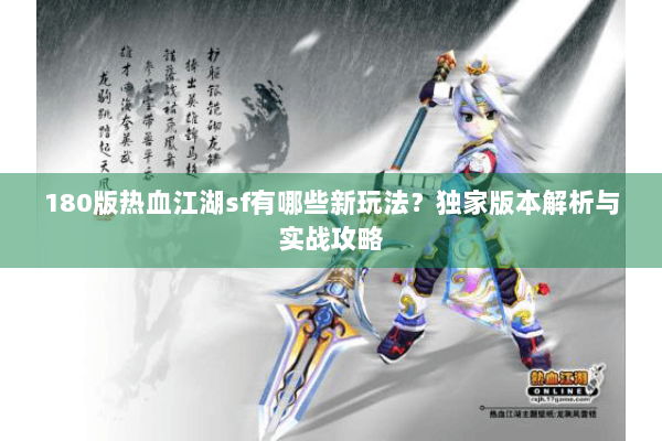 180版热血江湖sf有哪些新玩法？独家版本解析与实战攻略