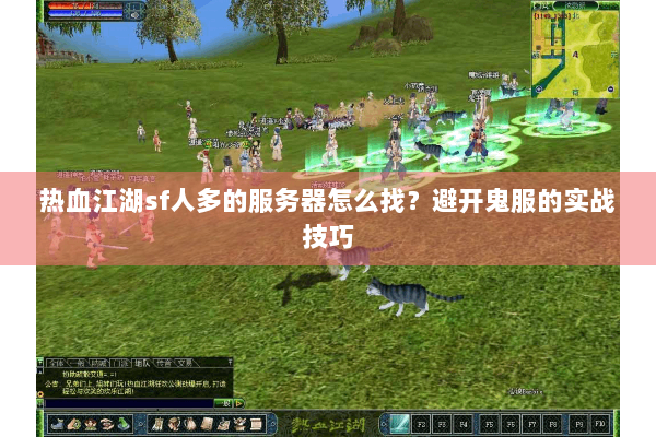 热血江湖sf人多的服务器怎么找？避开鬼服的实战技巧