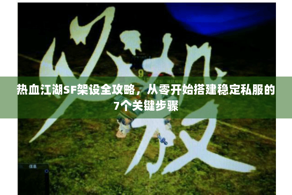 热血江湖SF架设全攻略,从零开始搭建稳定私服的7个关键步骤 热血江湖SF架设全攻略,从零开始搭建稳定私服的7个关键步骤