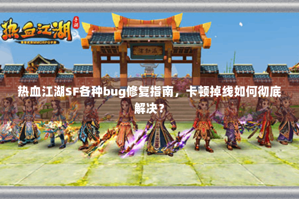 热血江湖SF各种bug修复指南,卡顿掉线如何彻底解决? 热血江湖SF各种bug修复指南,卡顿掉线如何彻底解决?
