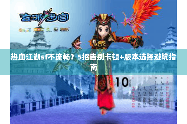 热血江湖sf不流畅?5招告别卡顿+版本选择避坑指南 热血江湖sf不流畅?5招告别卡顿+版本选择避坑指南