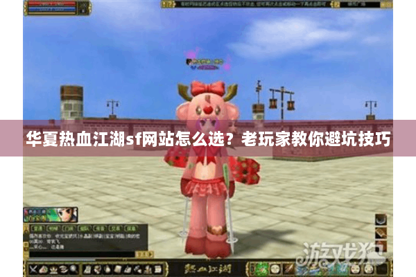 华夏热血江湖sf网站怎么选?老玩家教你避坑技巧 华夏热血江湖sf网站怎么选?老玩家教你避坑技巧