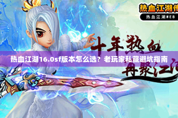 热血江湖16.0sf版本怎么选？老玩家私藏避坑指南