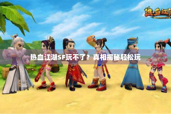 热血江湖SF玩不了？真相揭秘轻松玩