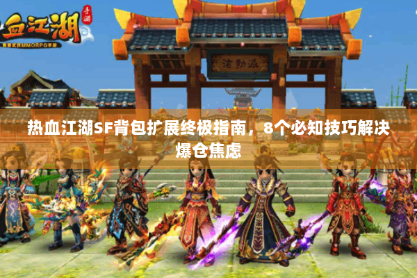 热血江湖SF背包扩展终极指南,8个必知技巧解决爆仓焦虑 热血江湖SF背包扩展终极指南,8个必知技巧解决爆仓焦虑