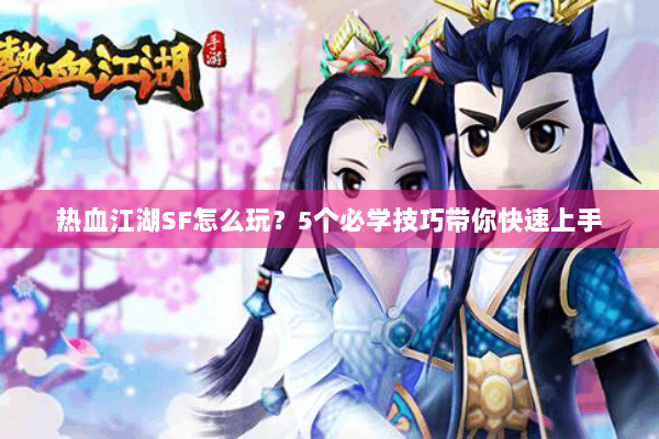 热血江湖SF怎么玩?5个必学技巧带你快速上手 热血江湖SF怎么玩?5个必学技巧带你快速上手