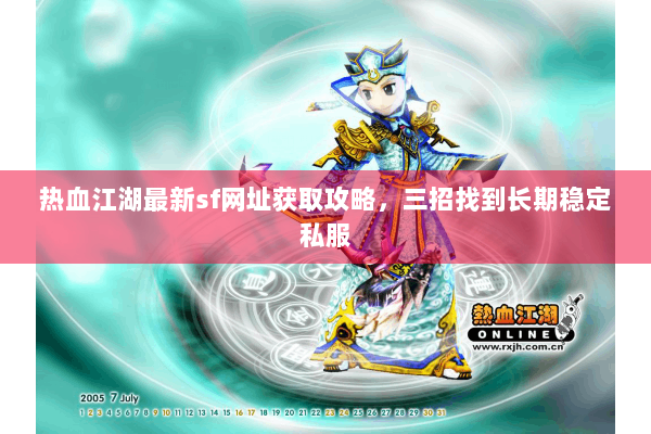 热血江湖最新sf网址获取攻略,三招找到长期稳定私服 热血江湖最新sf网址获取攻略,三招找到长期稳定私服