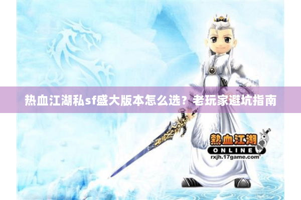 热血江湖私sf盛大版本怎么选？老玩家避坑指南