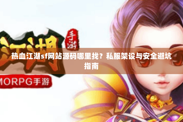 热血江湖sf网站源码哪里找？私服架设与安全避坑指南