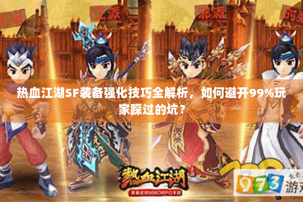 热血江湖SF装备强化技巧全解析,如何避开99%玩家踩过的坑? 热血江湖SF装备强化技巧全解析,如何避开99%玩家踩过的坑?