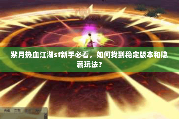 紫月热血江湖sf新手必看,如何找到稳定版本和隐藏玩法? 紫月热血江湖sf新手必看,如何找到稳定版本和隐藏玩法?
