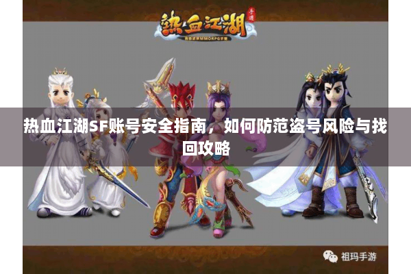 热血江湖SF账号安全指南,如何防范盗号风险与找回攻略 热血江湖SF账号安全指南,如何防范盗号风险与找回攻略