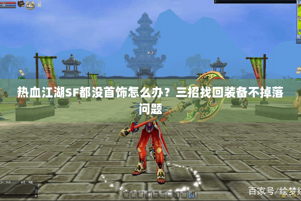 热血江湖SF都没首饰怎么办?三招找回装备不掉落问题 热血江湖SF都没首饰怎么办?三招找回装备不掉落问题