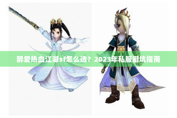 醉爱热血江湖sf怎么选?2023年私服避坑指南 醉爱热血江湖sf怎么选?2023年私服避坑指南