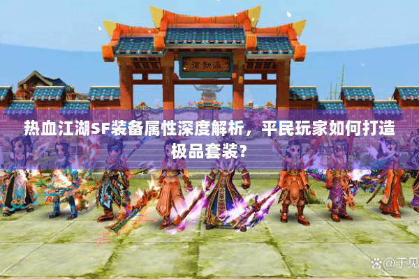 热血江湖SF装备属性深度解析，平民玩家如何打造极品套装？