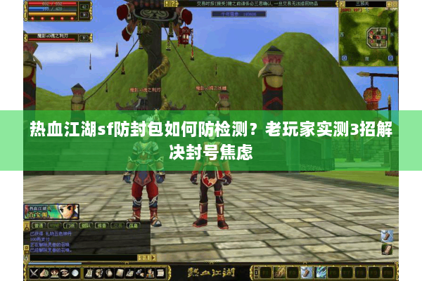 热血江湖sf防封包如何防检测?老玩家实测3招解决封号焦虑 热血江湖sf防封包如何防检测?老玩家实测3招解决封号焦虑
