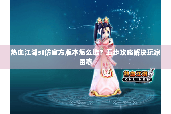 热血江湖sf仿官方版本怎么选？五步攻略解决玩家困惑