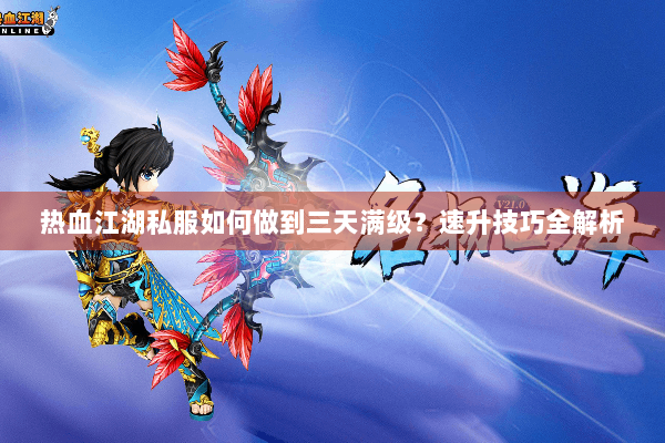 热血江湖私服如何做到三天满级？速升技巧全解析