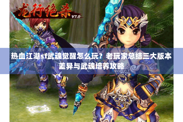 热血江湖sf武魂觉醒怎么玩？老玩家总结三大版本差异与武魂培养攻略