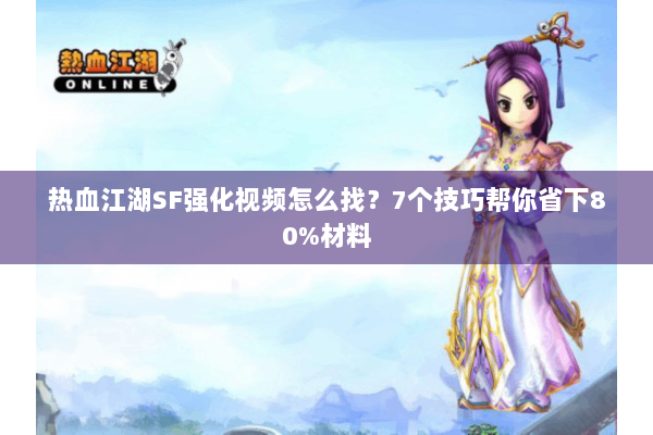 热血江湖SF强化视频怎么找？7个技巧帮你省下80%材料