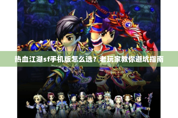 热血江湖sf手机版怎么选?老玩家教你避坑指南 热血江湖sf手机版怎么选?老玩家教你避坑指南
