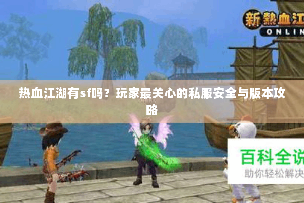 热血江湖有sf吗？玩家最关心的私服安全与版本攻略