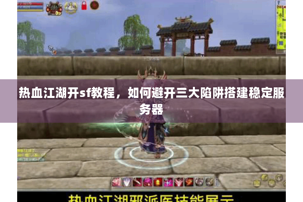 热血江湖开sf教程，如何避开三大陷阱搭建稳定服务器