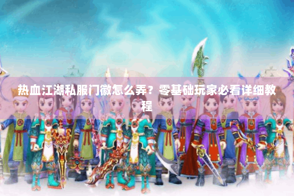 热血江湖私服门徽怎么弄?零基础玩家必看详细教程 热血江湖私服门徽怎么弄?零基础玩家必看详细教程