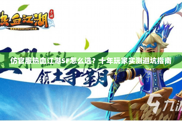 仿官服热血江湖SF怎么选？十年玩家实测避坑指南