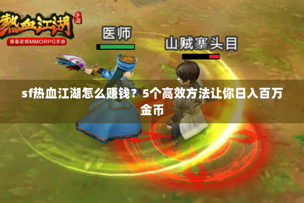sf热血江湖怎么赚钱？5个高效方法让你日入百万金币