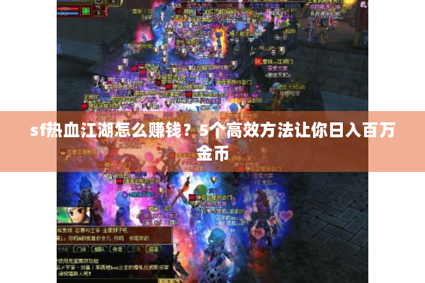 sf热血江湖怎么赚钱？5个高效方法让你日入百万金币